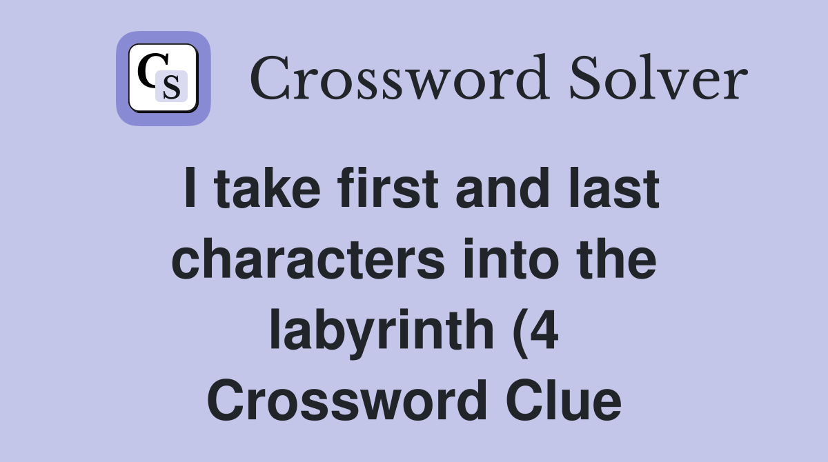 I take first and last characters into the labyrinth (4) Crossword I take first and last characters into the labyrinth (4) Crossword