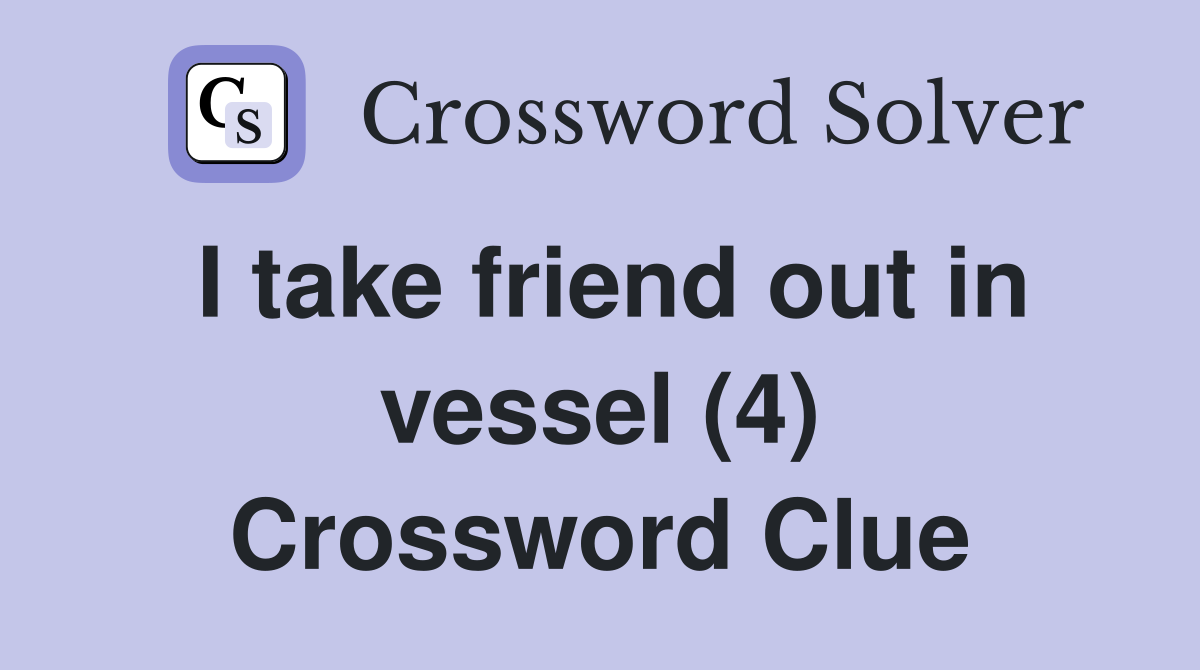 I take friend out in vessel (4) Crossword Clue