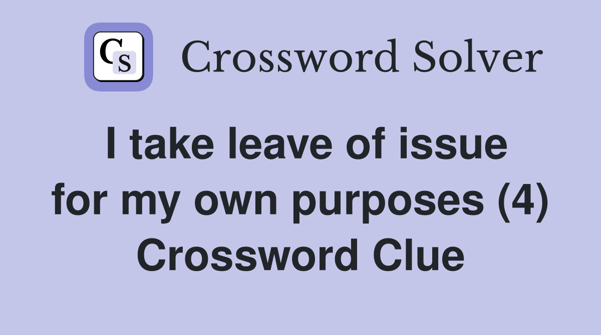 I take leave of issue for my own purposes (4) Crossword Clue