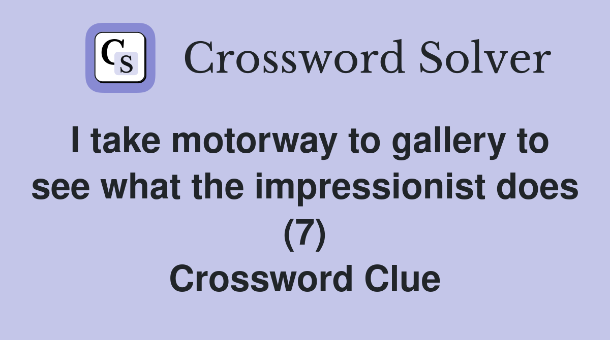 I take motorway to gallery to see what the impressionist does (7) Crossword Clue