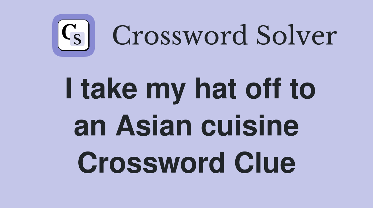 I take my hat off to an Asian cuisine Crossword Clue
