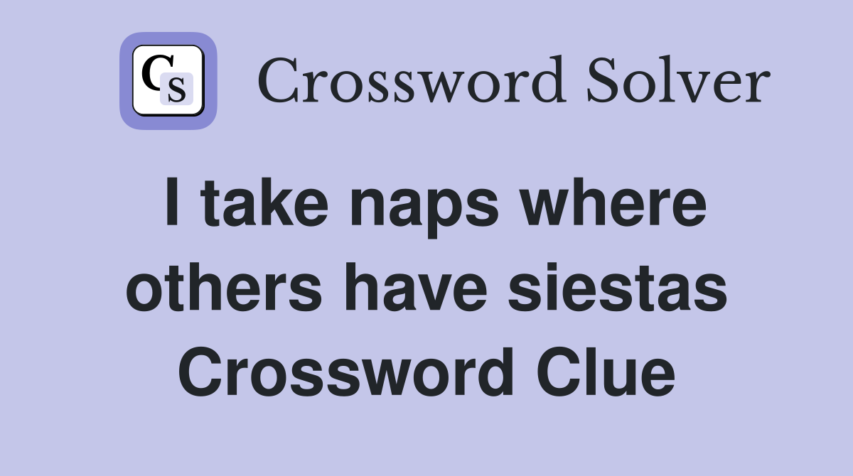 I take naps where others have siestas Crossword Clue