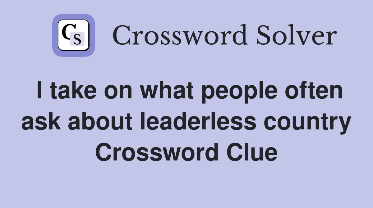 I take on what people often ask about leaderless country Crossword Clue