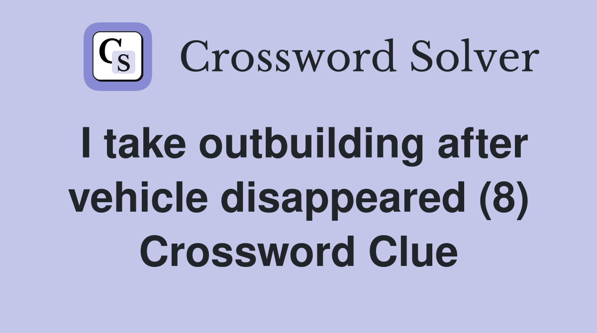I take outbuilding after vehicle disappeared (8) Crossword Clue