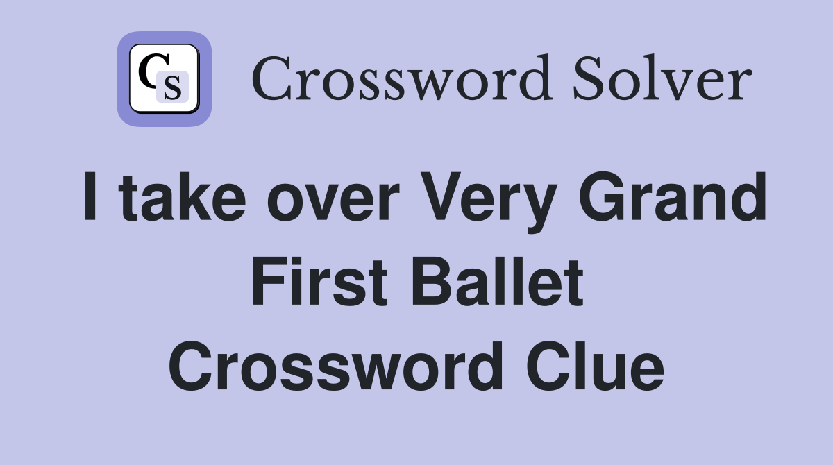 I take over Very Grand First Ballet Crossword Clue