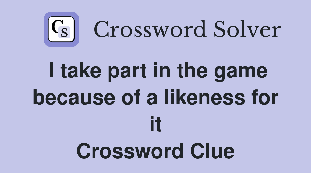 I take part in the game because of a likeness for it Crossword Clue