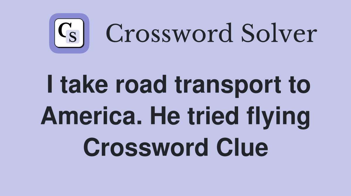 I take road transport to America. He tried flying Crossword Clue