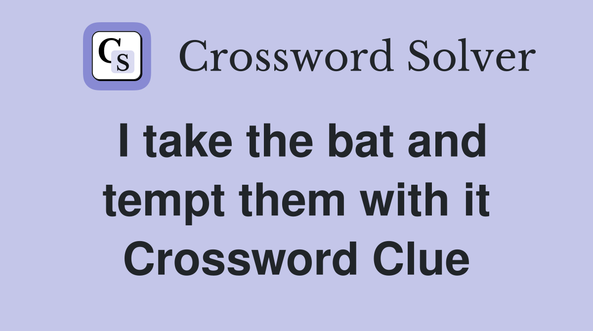 I take the bat and tempt them with it Crossword Clue