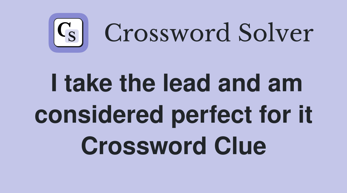 I take the lead and am considered perfect for it Crossword Clue