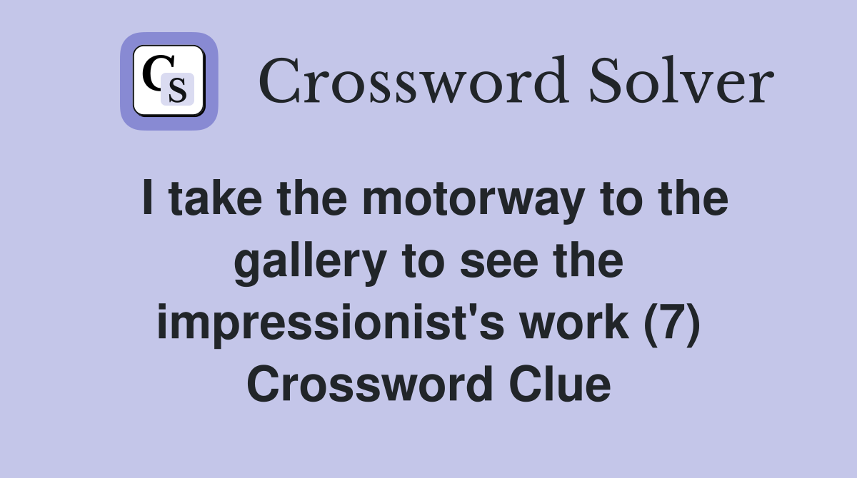 I take the motorway to the gallery to see the impressionist's work (7) Crossword Clue