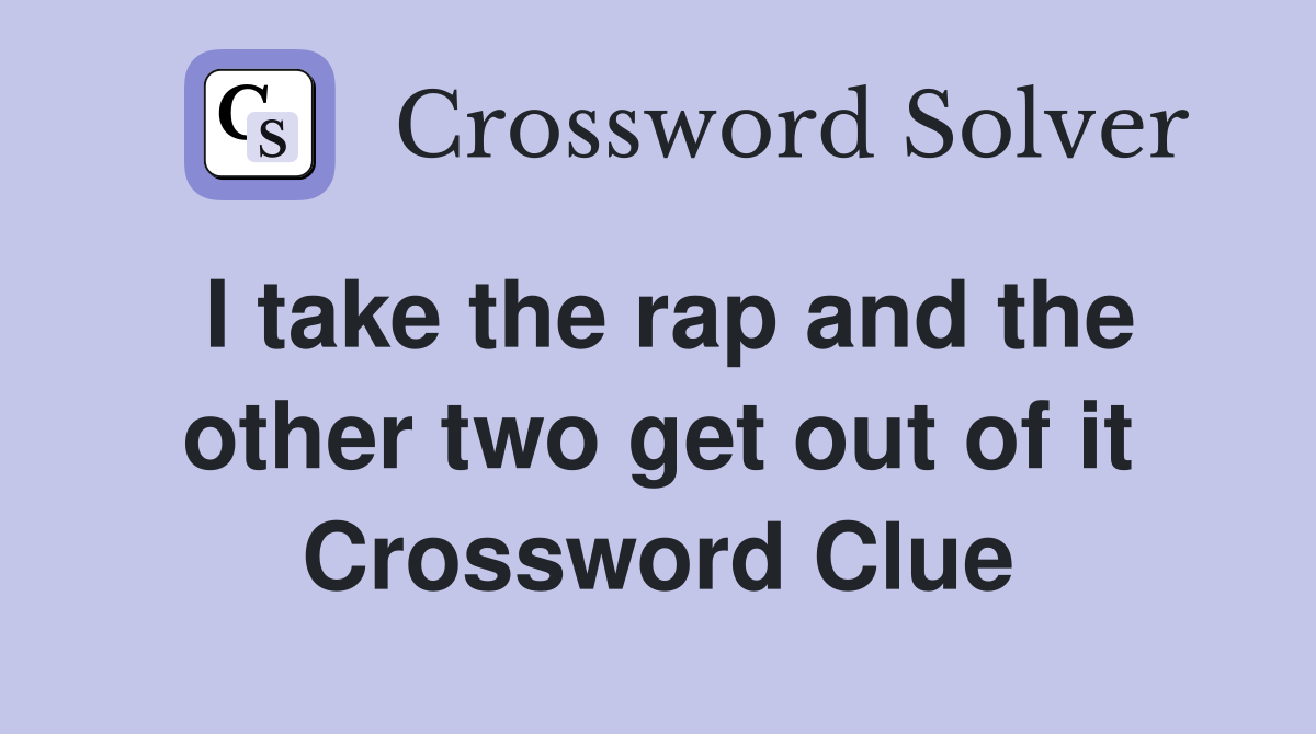 I take the rap and the other two get out of it Crossword Clue