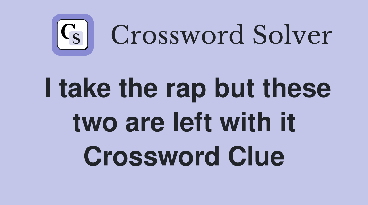 I take the rap but these two are left with it Crossword Clue