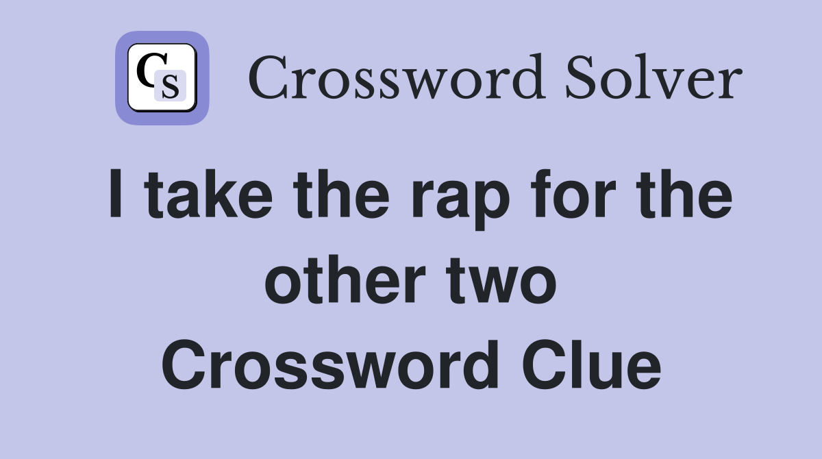 I take the rap for the other two Crossword Clue