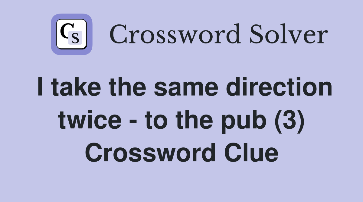 I take the same direction twice - to the pub (3) Crossword Clue