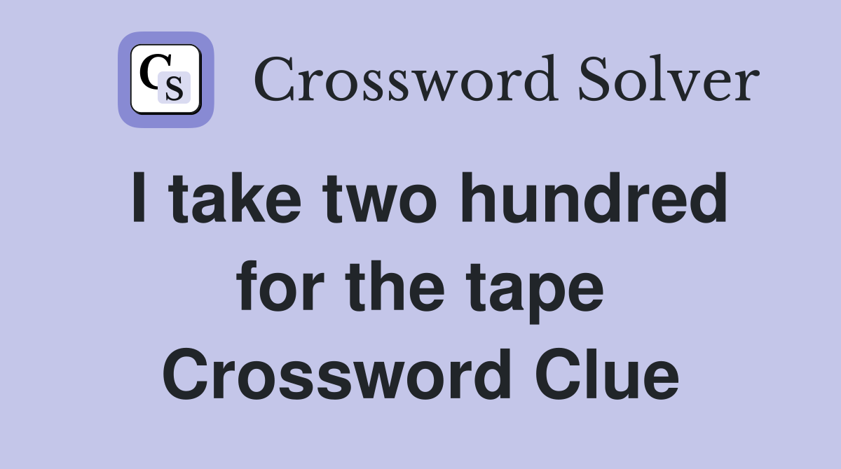 I take two hundred for the tape Crossword Clue