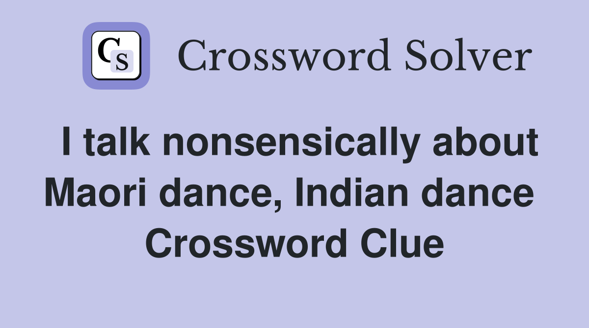 I talk nonsensically about Maori dance, Indian dance  Crossword Clue
