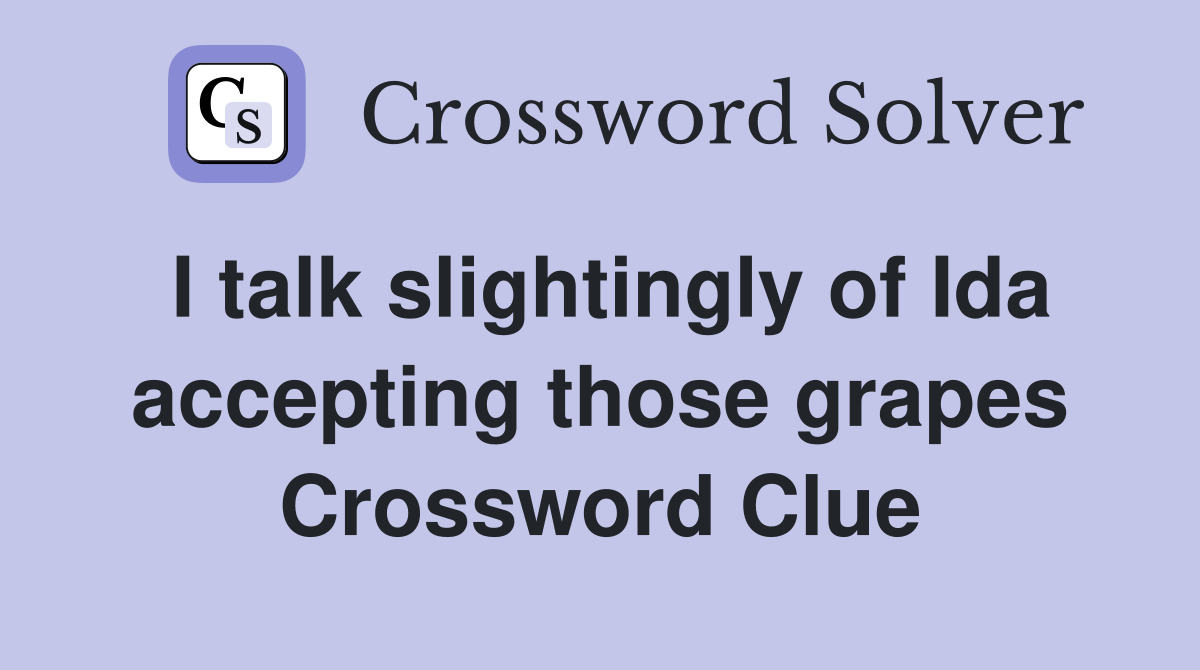 I talk slightingly of Ida accepting those grapes Crossword Clue