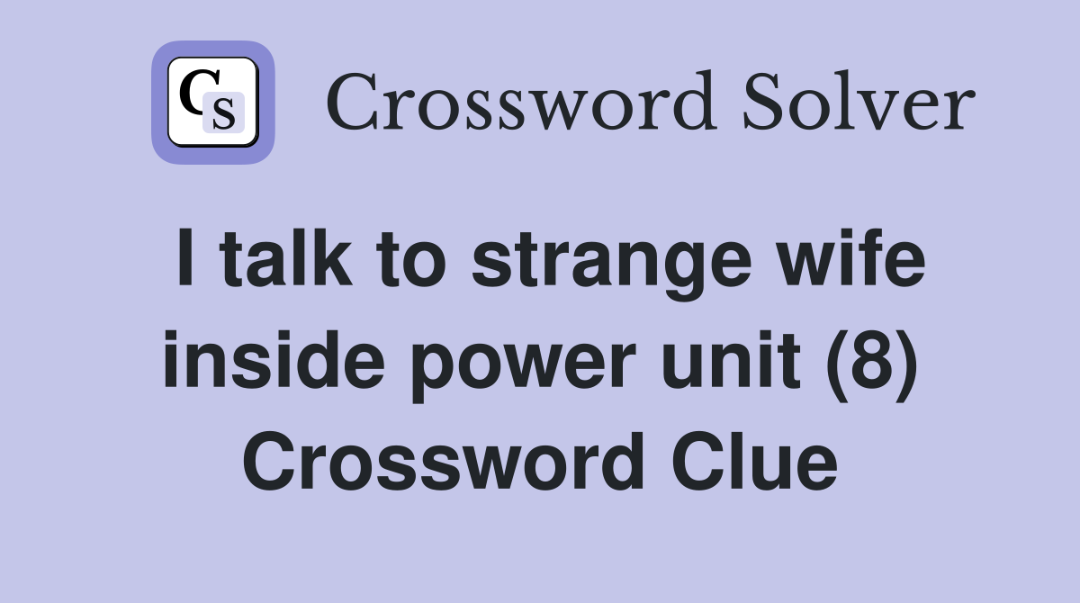 I talk to strange wife inside power unit (8) Crossword Clue
