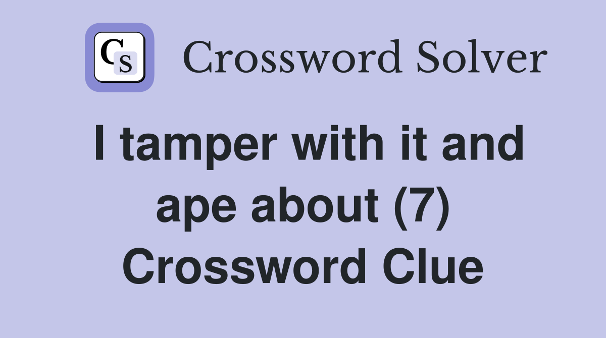 I tamper with it and ape about (7) Crossword Clue