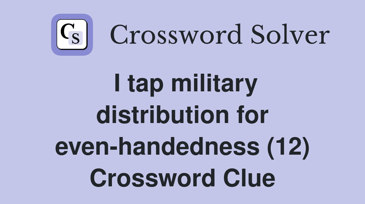 I tap military distribution for even-handedness (12) Crossword Clue