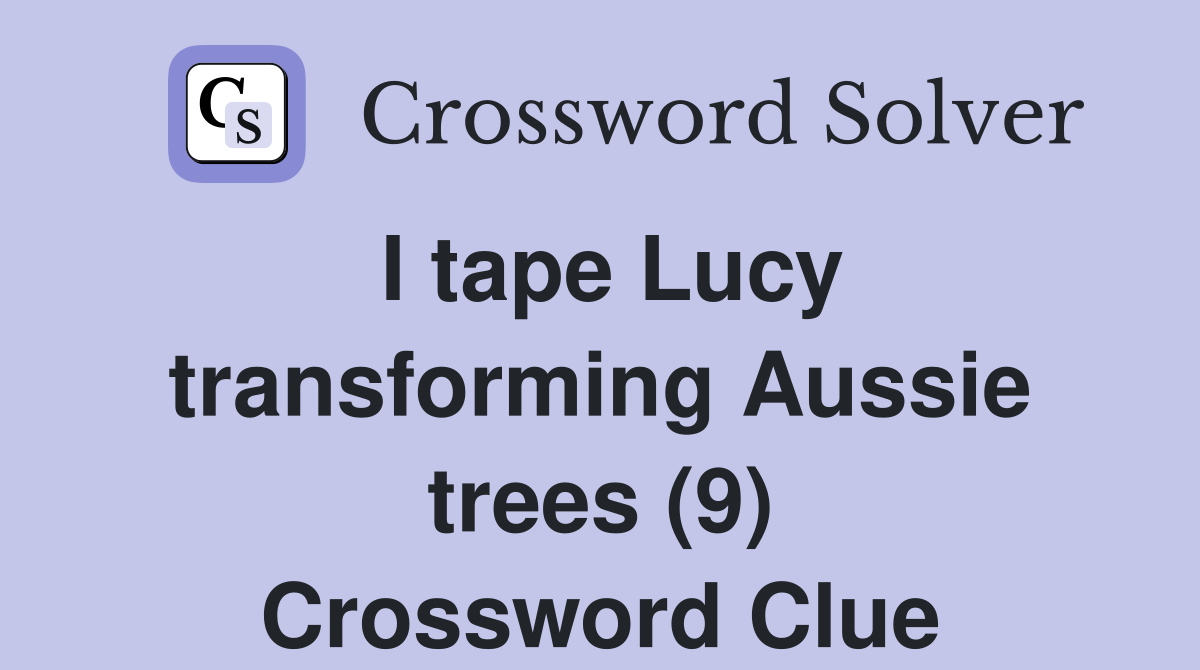 I tape Lucy transforming Aussie trees (9) Crossword Clue