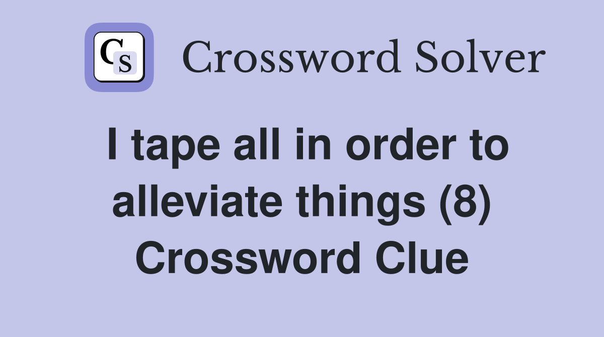 I tape all in order to alleviate things (8) Crossword Clue