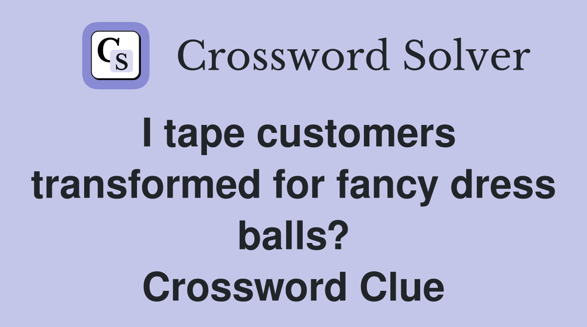 I tape customers transformed for fancy dress balls? Crossword Clue
