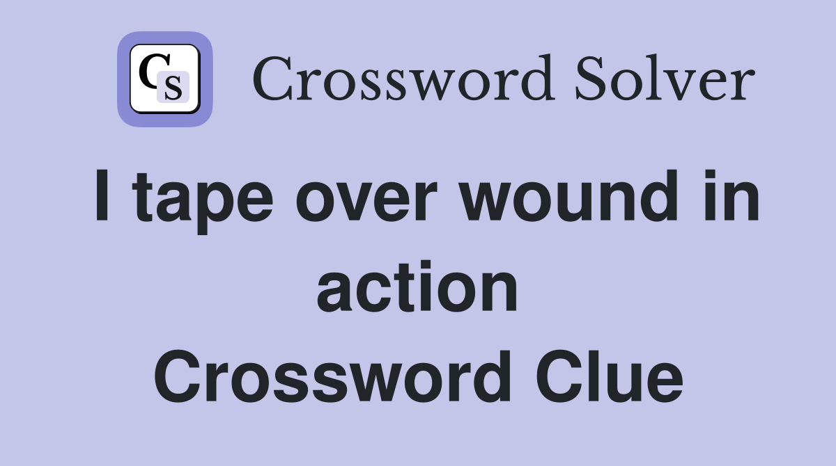 I tape over wound in action Crossword Clue