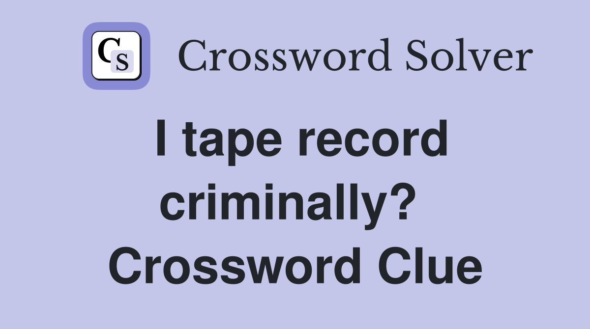 I tape record criminally?  Crossword Clue
