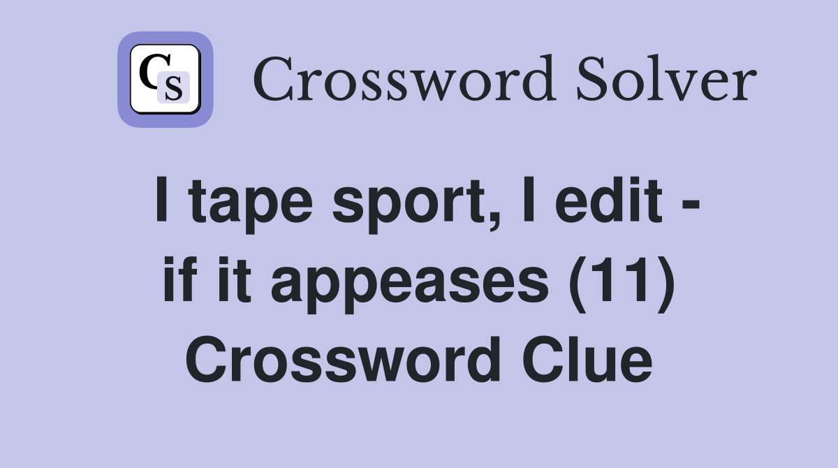 I tape sport, I edit - if it appeases (11) Crossword Clue