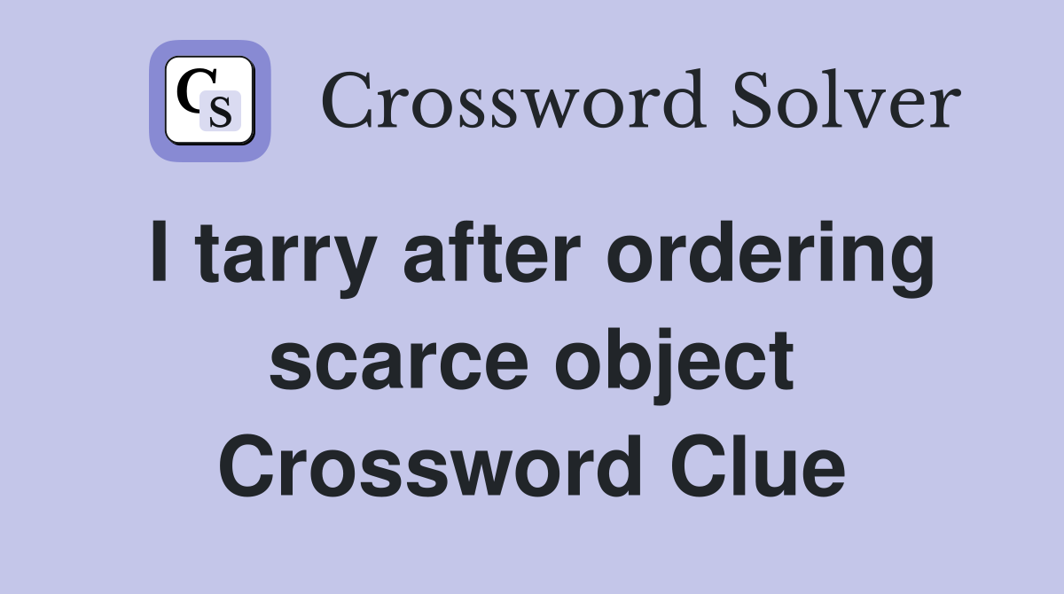 I tarry after ordering scarce object Crossword Clue