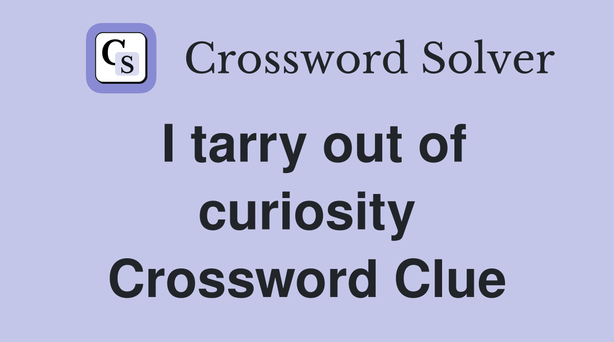 I tarry out of curiosity Crossword Clue