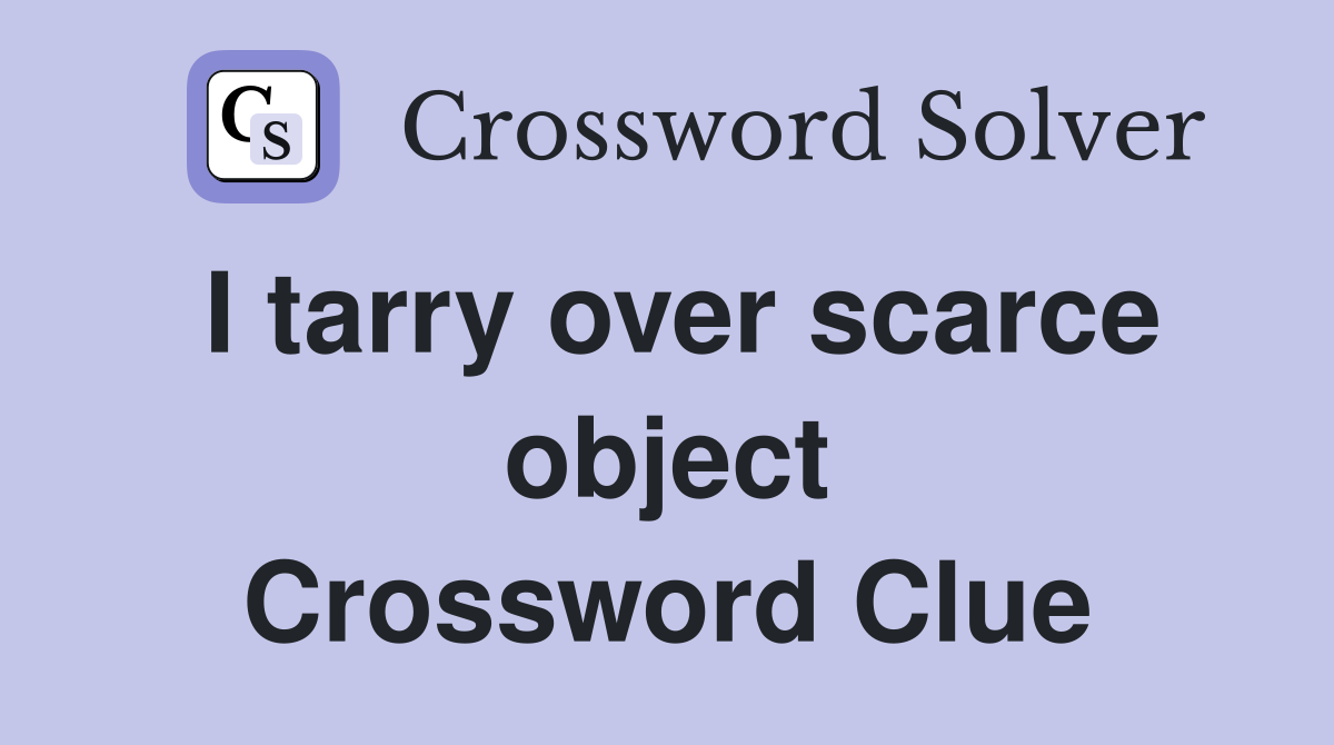 I tarry over scarce object Crossword Clue