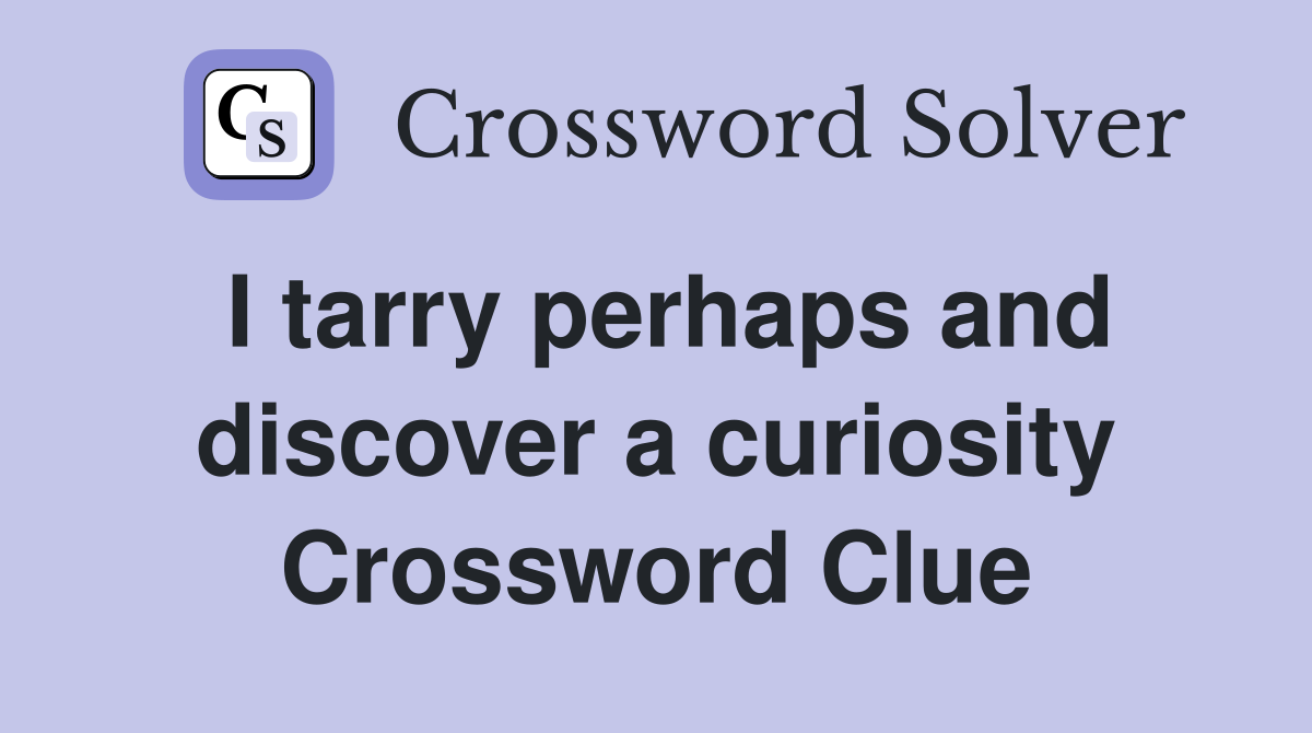 I tarry perhaps and discover a curiosity Crossword Clue