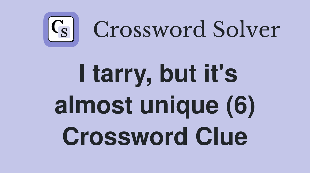 I tarry, but it's almost unique (6) Crossword Clue