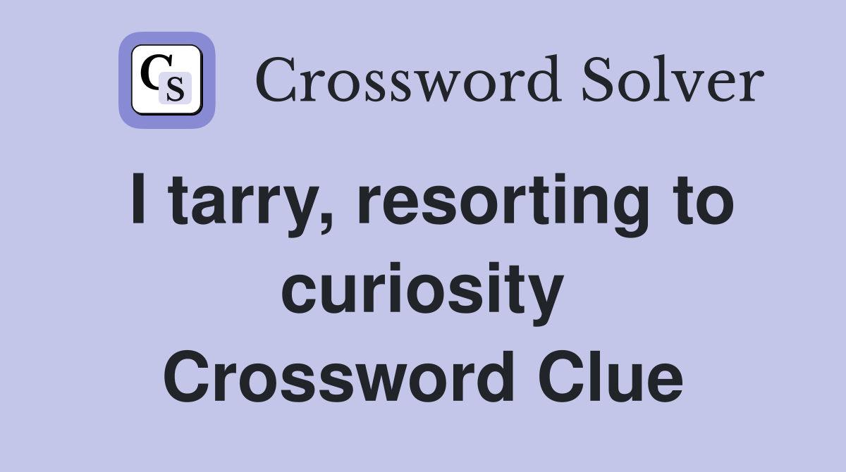 I tarry, resorting to curiosity Crossword Clue