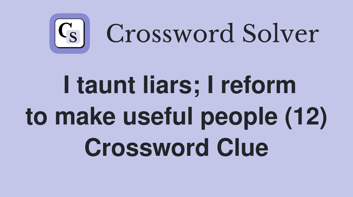 I taunt liars; I reform to make useful people (12) Crossword Clue