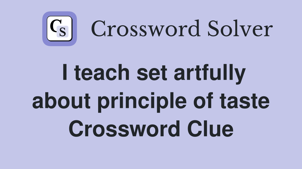 I teach set artfully about principle of taste Crossword Clue