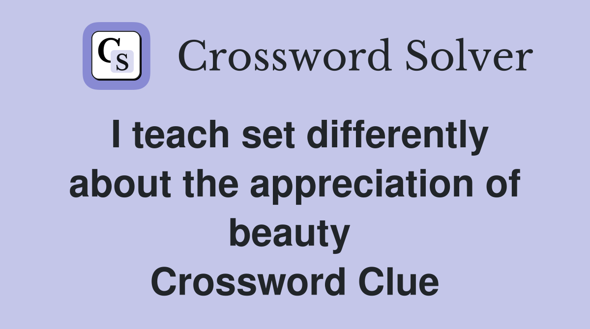I teach set differently about the appreciation of beauty  Crossword Clue