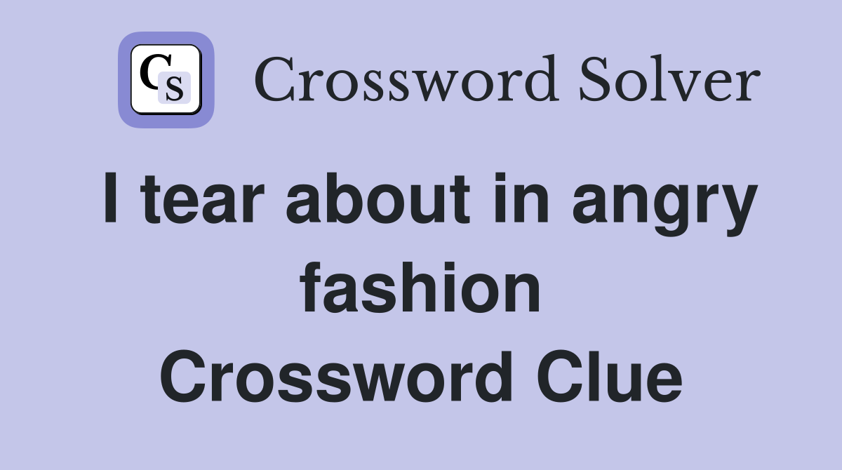I tear about in angry fashion Crossword Clue