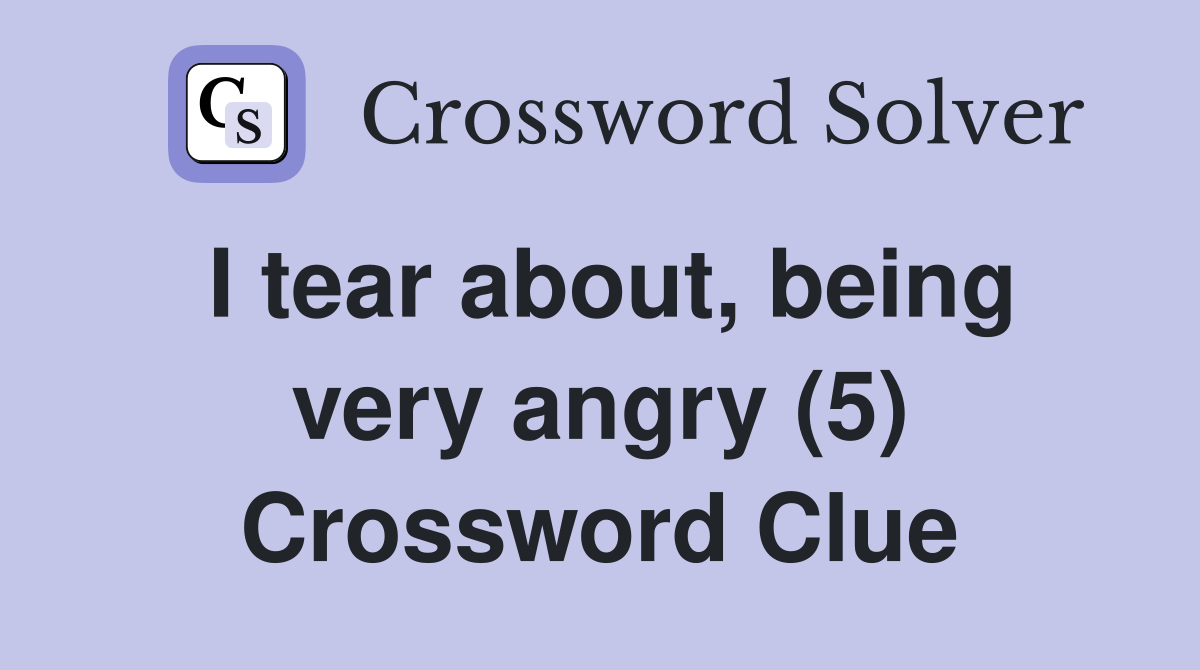 I tear about, being very angry (5) Crossword Clue