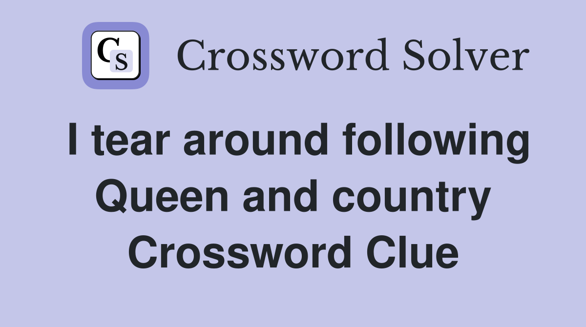 I tear around following Queen and country Crossword Clue