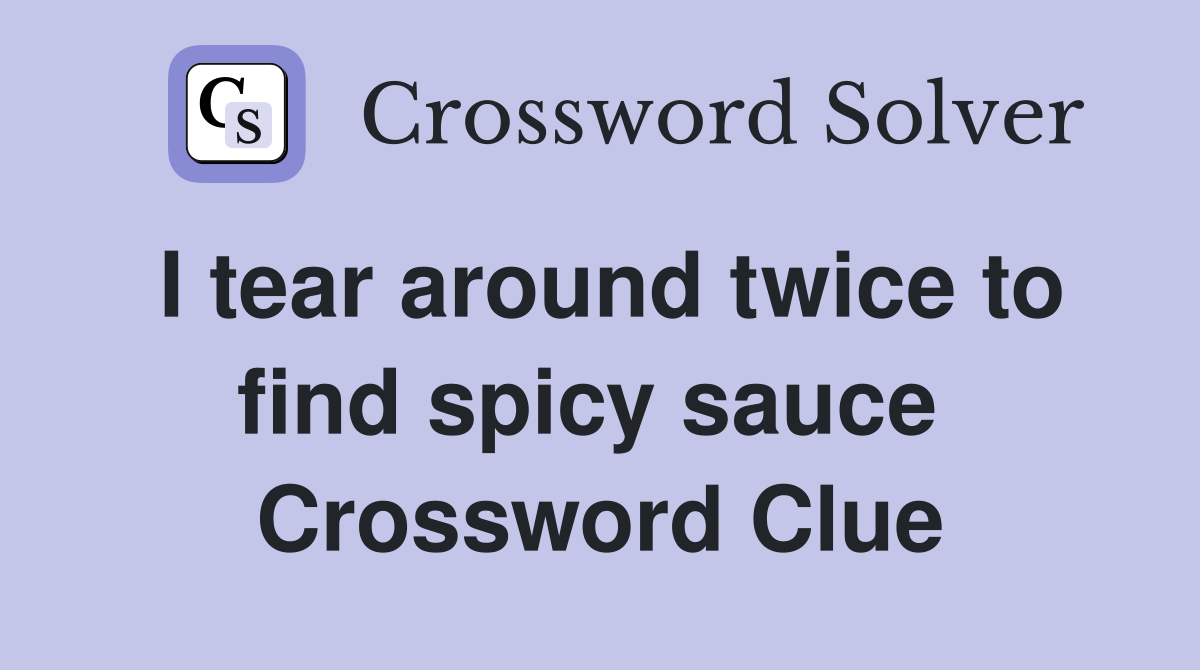 I tear around twice to find spicy sauce  Crossword Clue