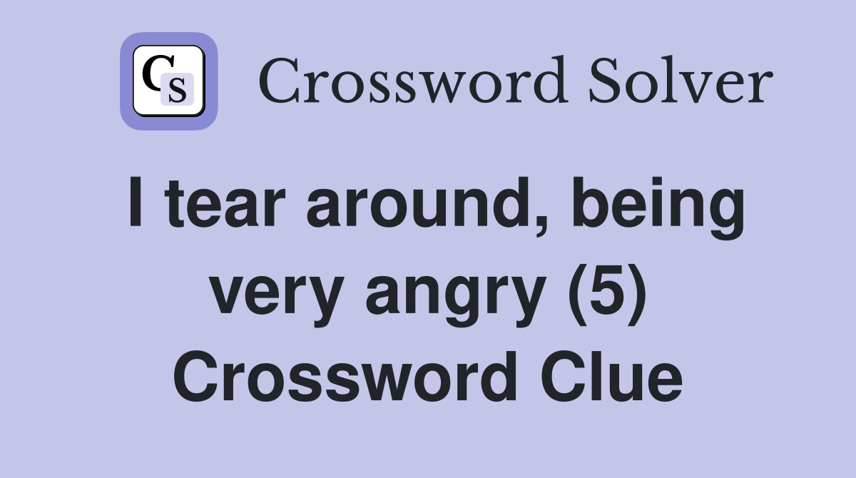 I tear around, being very angry (5) Crossword Clue