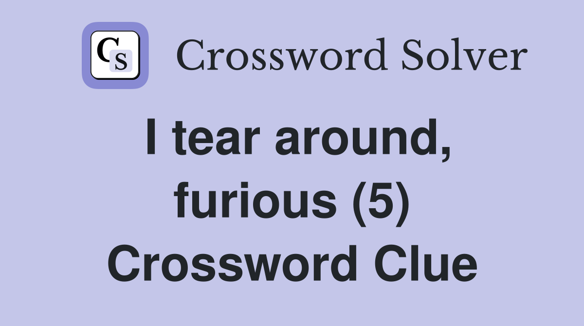 I tear around, furious (5) Crossword Clue