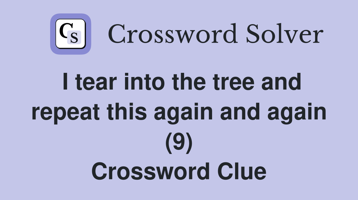 I tear into the tree and repeat this again and again (9) Crossword Clue