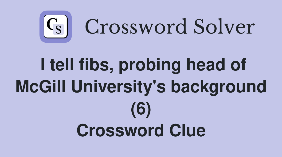 I tell fibs, probing head of McGill University's background (6) Crossword Clue