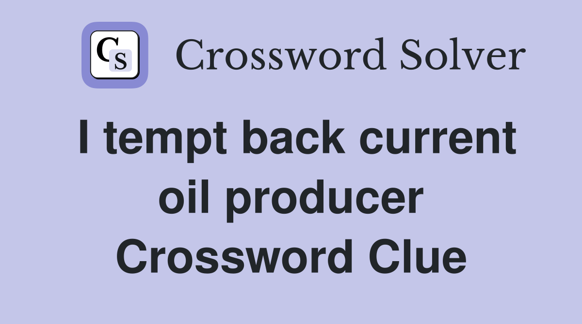 I tempt back current oil producer Crossword Clue