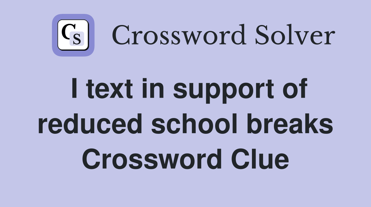 I text in support of reduced school breaks Crossword Clue
