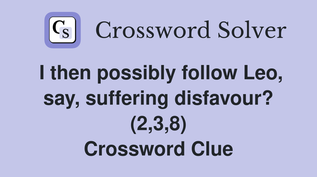 I then possibly follow Leo, say, suffering disfavour? (2,3,8) Crossword Clue